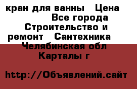 кран для ванны › Цена ­ 4 000 - Все города Строительство и ремонт » Сантехника   . Челябинская обл.,Карталы г.